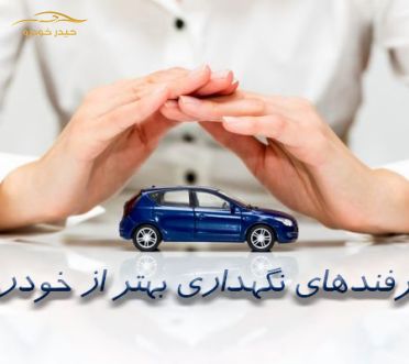 ترفندهای نگهداری بهتر از خودرو